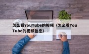 怎么看YouTube的视频（怎么看YouTube的视频信息）