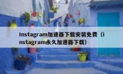 Instagram加速器下载安装免费（instagram永久加速器下载）