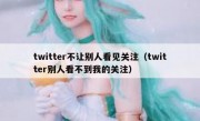 twitter不让别人看见关注（twitter别人看不到我的关注）
