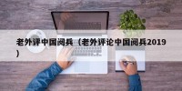 老外评中国阅兵（老外评论中国阅兵2019）