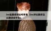 ins能翻译评论吗苹果（ins评论翻译怎么翻译成中文）
