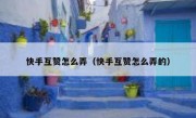 快手互赞怎么弄（快手互赞怎么弄的）
