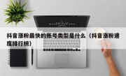 抖音涨粉最快的账号类型是什么（抖音涨粉速度排行榜）