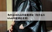 为什么tiktok不能看评论（为什么tiktok不能评论点赞）
