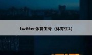 twitter体育生号（体育生1）