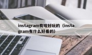 instagram有啥好玩的（instagram有什么好看的）