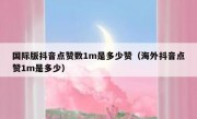 国际版抖音点赞数1m是多少赞（海外抖音点赞1m是多少）
