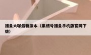 捕鱼大咖最新版本（集结号捕鱼手机版官网下载）