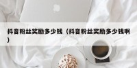 抖音粉丝奖励多少钱（抖音粉丝奖励多少钱啊）