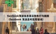 facebook发送信息显示灰色打勾圆圈（facebook 发消息时出现错误）