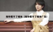 推特看不了媒体（推特看不了媒体广告）