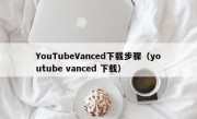 YouTubeVanced下载步骤（youtube vanced 下载）