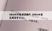 tiktok不能关注用户（tiktok怎么关注不了人）