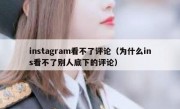 instagram看不了评论（为什么ins看不了别人底下的评论）