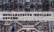 推特为什么显示内容不可用（推特为什么显示内容不可用呢）