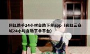 网红助手24小时自助下单app（彩虹云商城24小时自助下单平台）