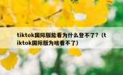 tiktok国际版能看为什么登不了?（tiktok国际版为啥看不了）