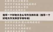 推荐一个好地方怎么写作文四年级（推荐一个好地方作文四百字四年级）
