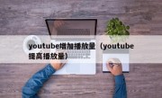 youtube增加播放量（youtube提高播放量）