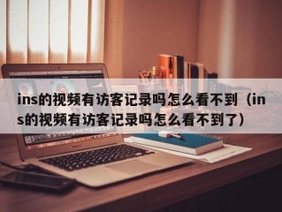 ins的视频有访客记录吗怎么看不到（ins的视频有访客记录吗怎么看不到了）