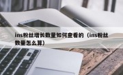 ins粉丝增长数量如何查看的（ins粉丝数量怎么算）