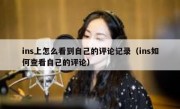 ins上怎么看到自己的评论记录（ins如何查看自己的评论）