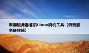 浪潮服务器售后Linux刷机工具（浪潮服务器维修）