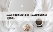 ins可以看访问记录吗（ins看得到访问记录吗）