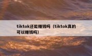 tiktok还能赚钱吗（tiktok真的可以赚钱吗）