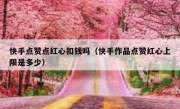 快手点赞点红心扣钱吗（快手作品点赞红心上限是多少）