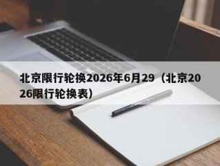 北京限行轮换2026年6月29（北京2026限行轮换表）