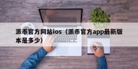 派币官方网站ios（派币官方app最新版本是多少）
