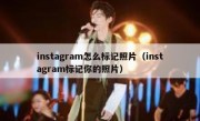 instagram怎么标记照片（instagram标记你的照片）