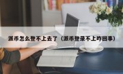 派币怎么登不上去了（派币登录不上咋回事）