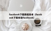 facebook下载教程安卓（facebook下载安装facebook）