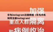 华为instagram注册教程（华为手机如何注册instagram）