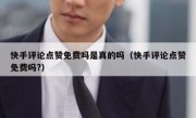 快手评论点赞免费吗是真的吗（快手评论点赞免费吗?）
