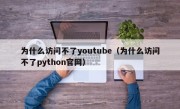 为什么访问不了youtube（为什么访问不了python官网）