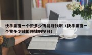 快手里面一个赞多少钱能赚钱啊（快手里面一个赞多少钱能赚钱啊视频）
