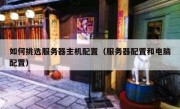 如何挑选服务器主机配置（服务器配置和电脑配置）