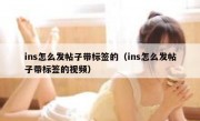 ins怎么发帖子带标签的（ins怎么发帖子带标签的视频）