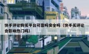 快手评论购买平台可靠吗安全吗（快手买评论会影响热门吗）