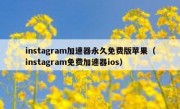 instagram加速器永久免费版苹果（instagram免费加速器ios）