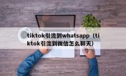 tiktok引流到whatsapp（tiktok引流到微信怎么聊天）