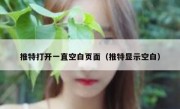 推特打开一直空白页面（推特显示空白）