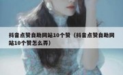 抖音点赞自助网站10个赞（抖音点赞自助网站10个赞怎么弄）