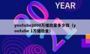 youtube2000万播放量多少钱（youtube 1万播放量）