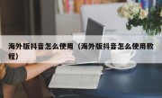 海外版抖音怎么使用（海外版抖音怎么使用教程）