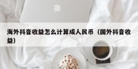 海外抖音收益怎么计算成人民币（国外抖音收益）