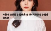 如何申请微信小程序店铺（如何做微信小程序卖东西）